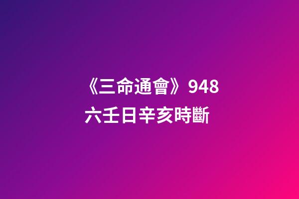 《三命通會》9.48 六壬日辛亥時斷